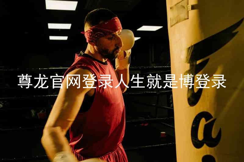 尊龙官网登录人生就是博登录